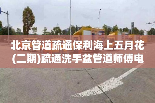 北京管道疏通保利海上五月花(二期)疏通洗手盆管道师傅电话