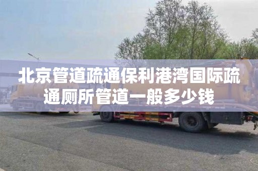 北京管道疏通保利港湾国际疏通厕所管道一般多少钱