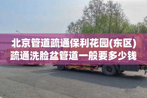 北京管道疏通保利花园(东区)疏通洗脸盆管道一般要多少钱