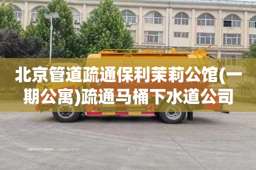 北京管道疏通保利茉莉公馆(一期公寓)疏通马桶下水道公司