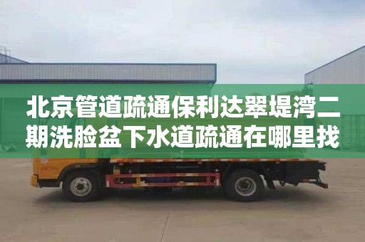 北京管道疏通保利达翠堤湾二期洗脸盆下水道疏通在哪里找