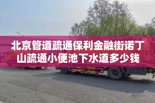 北京管道疏通保利金融街诺丁山疏通小便池下水道多少钱