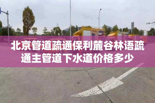 北京管道疏通保利麓谷林语疏通主管道下水道价格多少