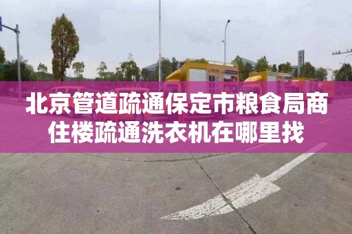 北京管道疏通保定市粮食局商住楼疏通洗衣机在哪里找