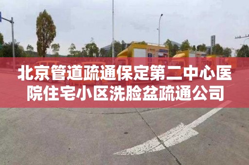 北京管道疏通保定第二中心医院住宅小区洗脸盆疏通公司