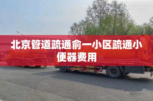 北京管道疏通俞一小区疏通小便器费用