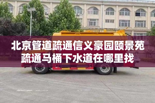北京管道疏通信义豪园颐景苑疏通马桶下水道在哪里找
