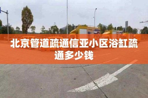 北京管道疏通信亚小区浴缸疏通多少钱