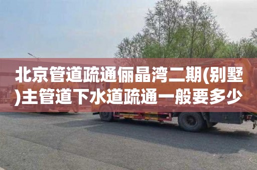北京管道疏通俪晶湾二期(别墅)主管道下水道疏通一般要多少钱