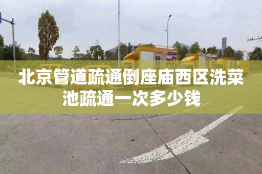 北京管道疏通倒座庙西区洗菜池疏通一次多少钱
