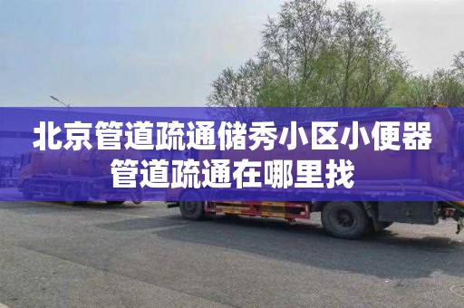 北京管道疏通储秀小区小便器管道疏通在哪里找