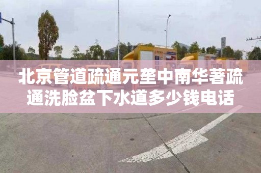 北京管道疏通元垄中南华著疏通洗脸盆下水道多少钱电话