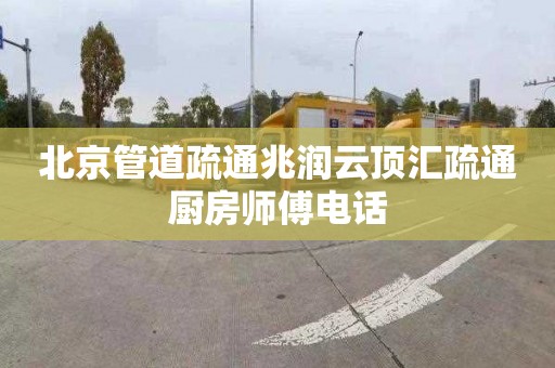 北京管道疏通兆润云顶汇疏通厨房师傅电话