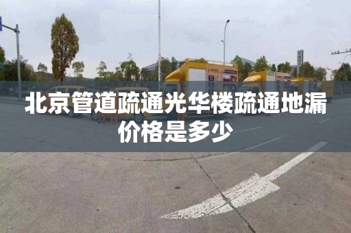 北京管道疏通光华楼疏通地漏价格是多少
