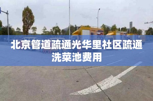 北京管道疏通光华里社区疏通洗菜池费用