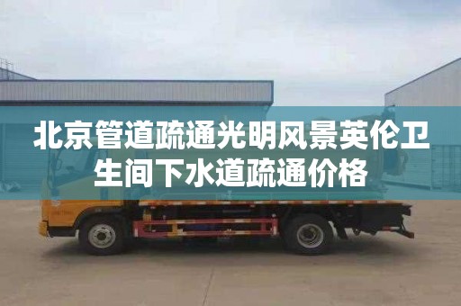 北京管道疏通光明风景英伦卫生间下水道疏通价格