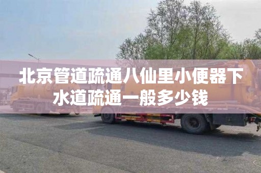 北京管道疏通八仙里小便器下水道疏通一般多少钱