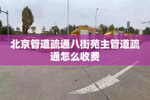 北京管道疏通八街苑主管道疏通怎么收费