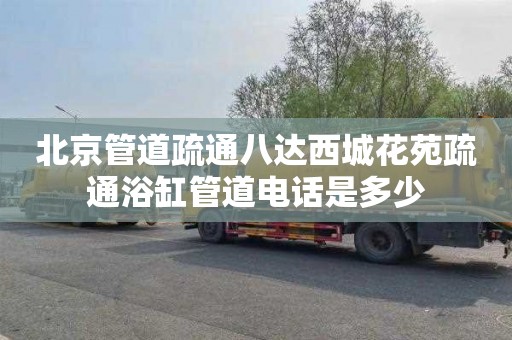 北京管道疏通八达西城花苑疏通浴缸管道电话是多少
