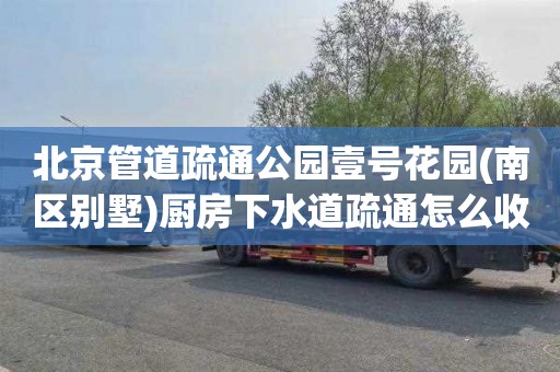 北京管道疏通公园壹号花园(南区别墅)厨房下水道疏通怎么收费