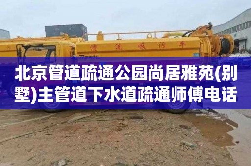 北京管道疏通公园尚居雅苑(别墅)主管道下水道疏通师傅电话