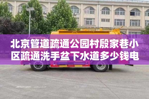 北京管道疏通公园村殷家巷小区疏通洗手盆下水道多少钱电话