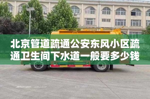 北京管道疏通公安东风小区疏通卫生间下水道一般要多少钱