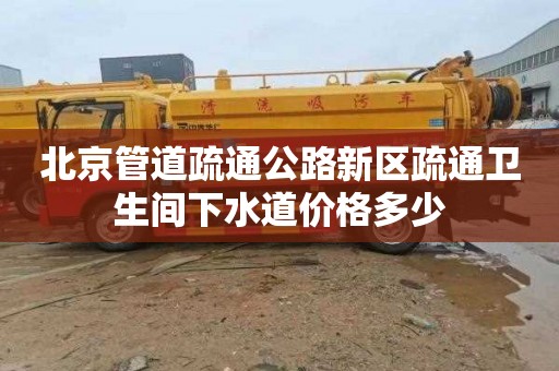 北京管道疏通公路新区疏通卫生间下水道价格多少
