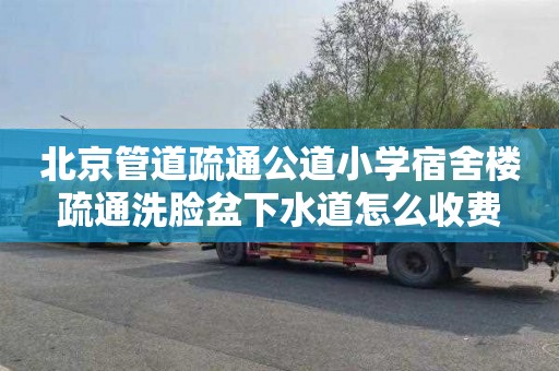 北京管道疏通公道小学宿舍楼疏通洗脸盆下水道怎么收费