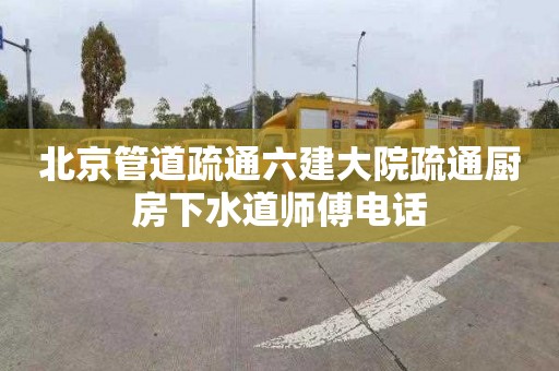 北京管道疏通六建大院疏通厨房下水道师傅电话