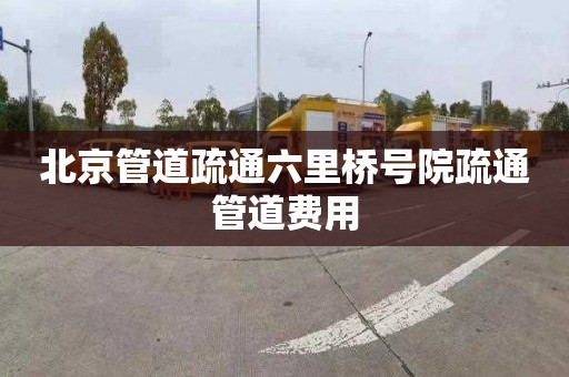 北京管道疏通六里桥号院疏通管道费用