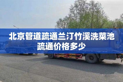 北京管道疏通兰汀竹溪洗菜池疏通价格多少