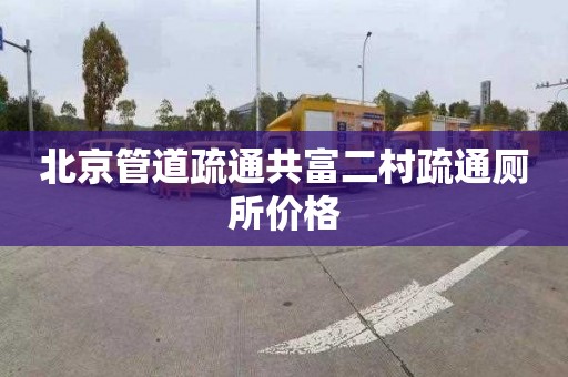 北京管道疏通共富二村疏通厕所价格