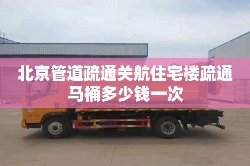 北京管道疏通关航住宅楼疏通马桶多少钱一次