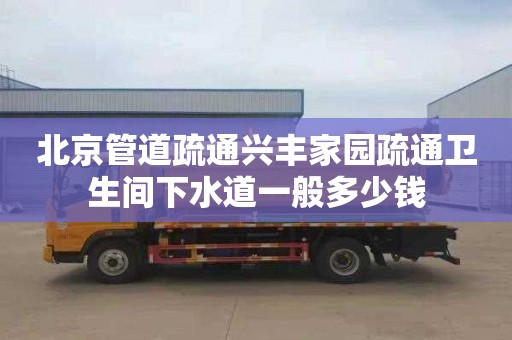 北京管道疏通兴丰家园疏通卫生间下水道一般多少钱