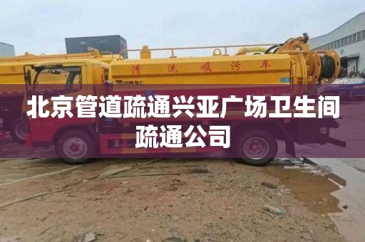 北京管道疏通兴亚广场卫生间疏通公司