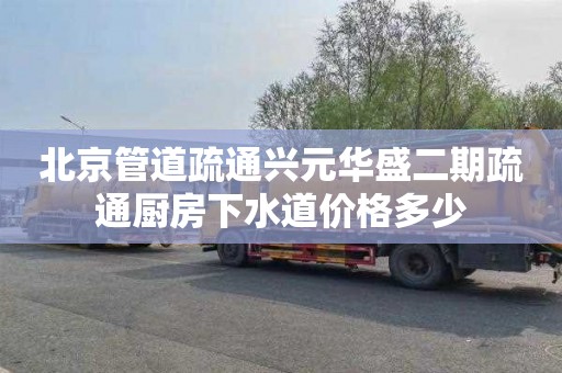 北京管道疏通兴元华盛二期疏通厨房下水道价格多少