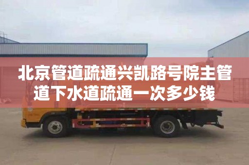 北京管道疏通兴凯路号院主管道下水道疏通一次多少钱