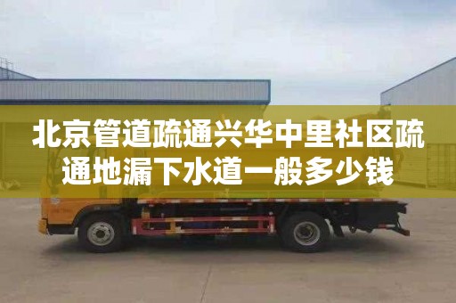 北京管道疏通兴华中里社区疏通地漏下水道一般多少钱