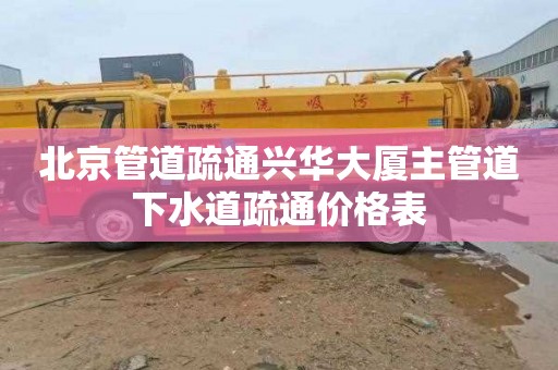 北京管道疏通兴华大厦主管道下水道疏通价格表
