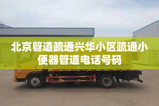 北京管道疏通兴华小区疏通小便器管道电话号码