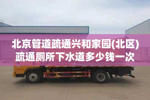 北京管道疏通兴和家园(北区)疏通厕所下水道多少钱一次