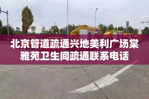 北京管道疏通兴地美利广场棠雅苑卫生间疏通联系电话