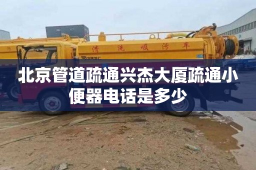 北京管道疏通兴杰大厦疏通小便器电话是多少