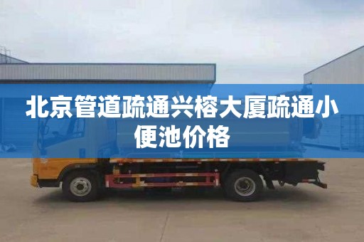 北京管道疏通兴榕大厦疏通小便池价格