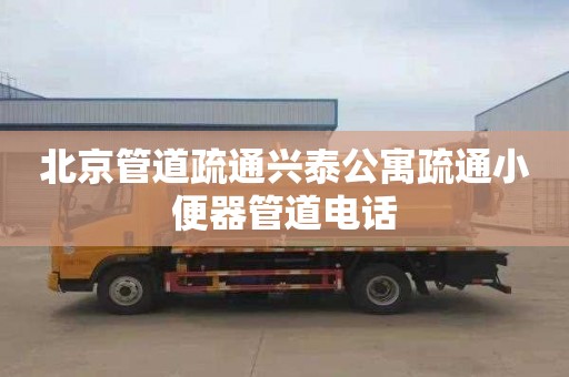 北京管道疏通兴泰公寓疏通小便器管道电话