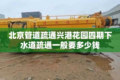 北京管道疏通兴港花园四期下水道疏通一般要多少钱
