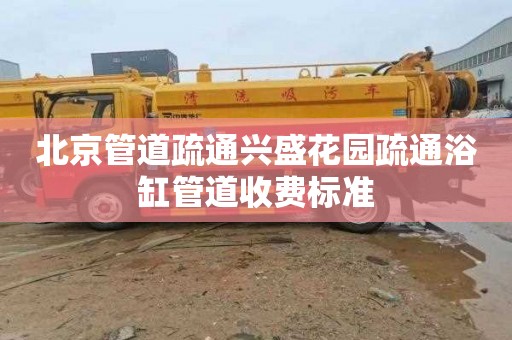 北京管道疏通兴盛花园疏通浴缸管道收费标准