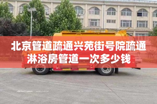 北京管道疏通兴苑街号院疏通淋浴房管道一次多少钱