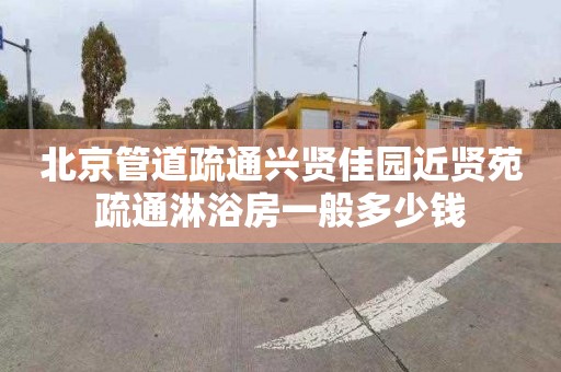 北京管道疏通兴贤佳园近贤苑疏通淋浴房一般多少钱